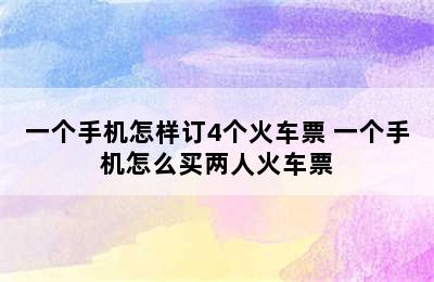 一个手机怎样订4个火车票 一个手机怎么买两人火车票